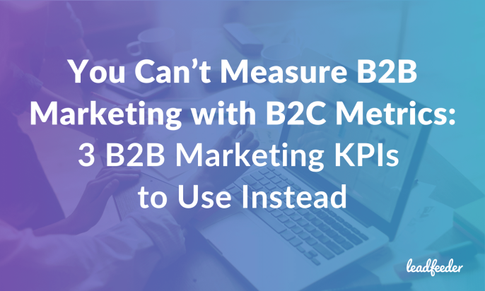 You Can’t Measure B2B Marketing with B2C Metrics: 3 B2B Marketing KPIs to Use Instead