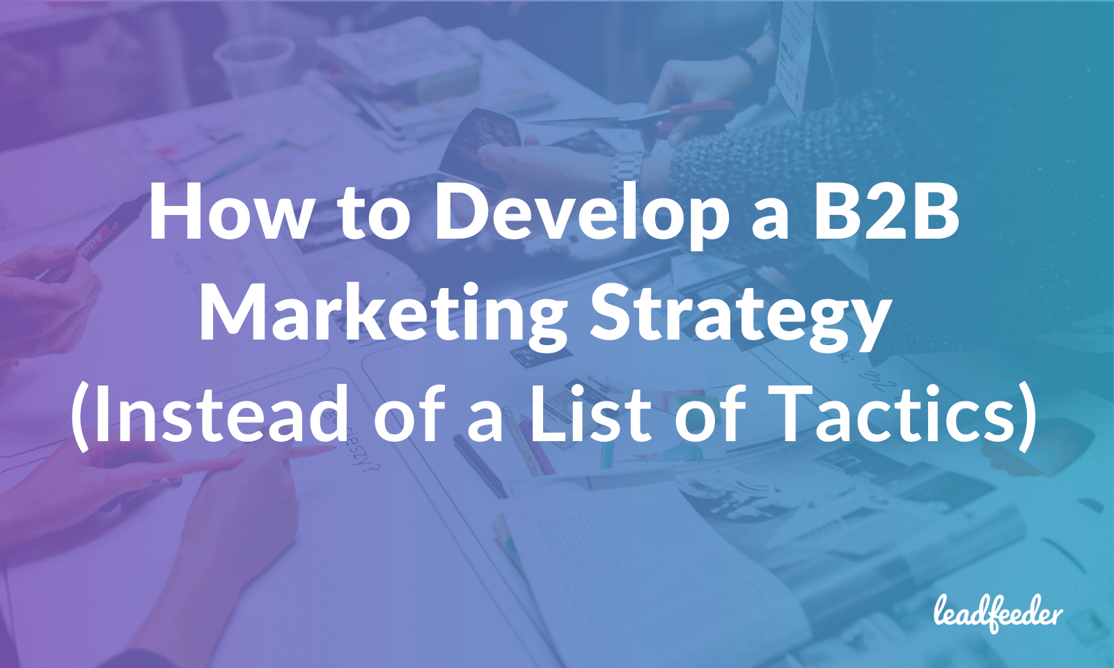 How to Develop a B2B Marketing Strategy (Instead of a List of Tactics ...
