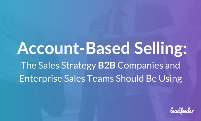 Account-Based Selling: The Sales Strategy B2B Companies and Enterprise Sales Teams Should Be Using