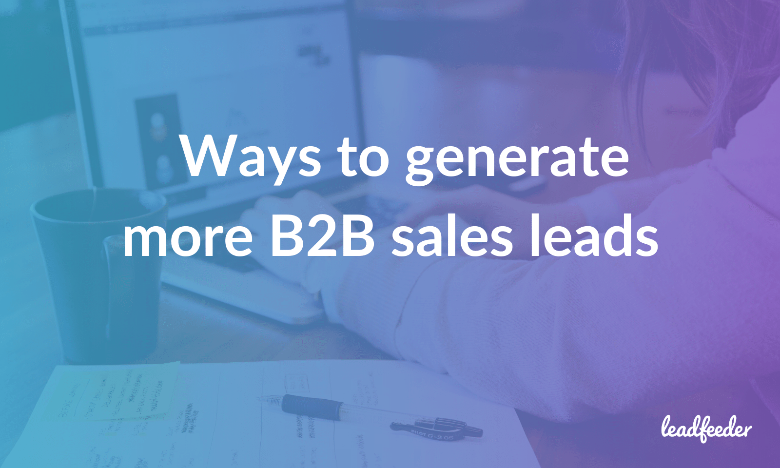 Ways To Generate More B2B Sales Leads | Leadfeeder