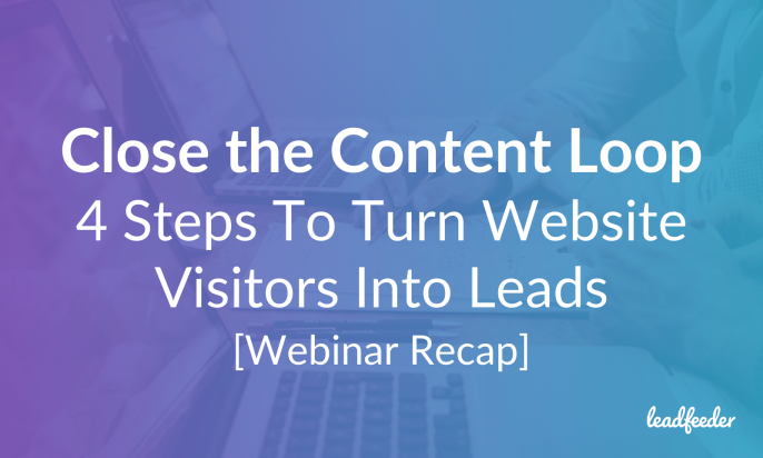 Close the Content Loop: 4 Steps To Turn Website Visitors Into Leads [Webinar Recap]