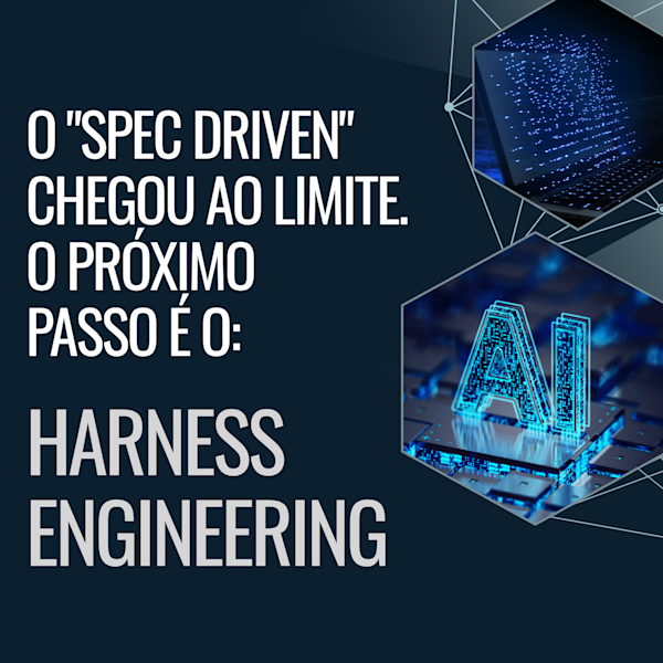 O "Spec Driven" chegou ao limite. O próximo  passo é o: Harness Engineering