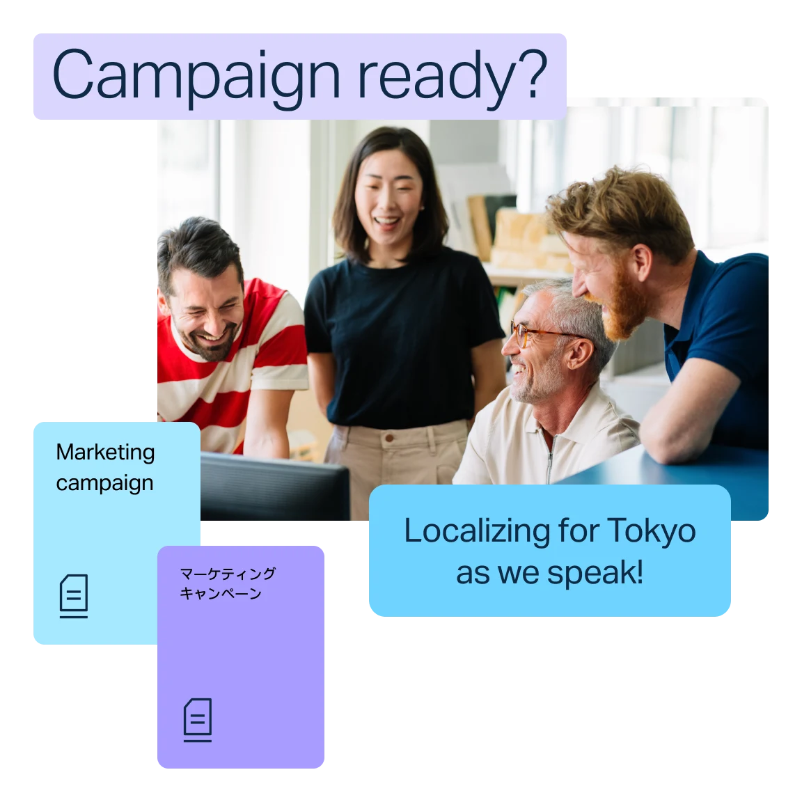 Groupe de personnes rassemblées autour d’un ordinateur. Au-dessus du groupe se trouve le texte « Campaign ready? ». Deux zones de texte se trouvent en dessous : l’une indique « Marketing campaign » et l’autre « Localizing for Tokyo as we speak! » avec une autre zone de texte en japonais.