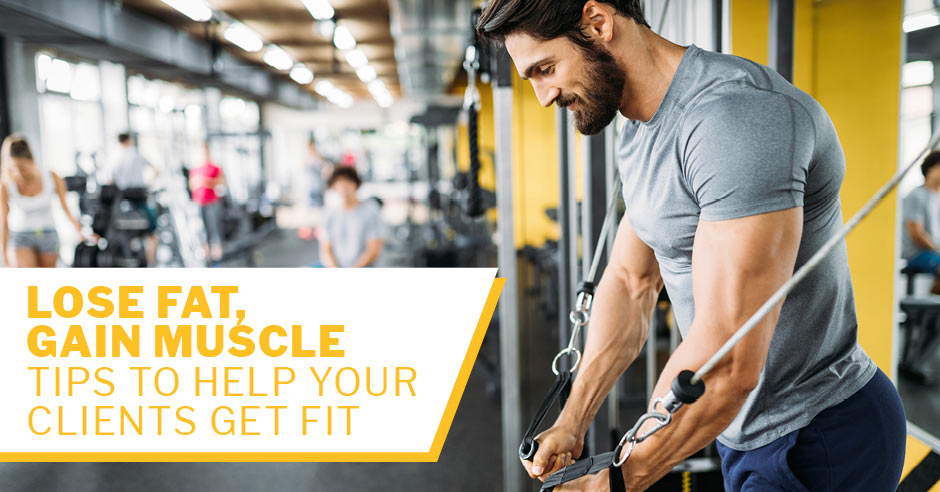 ISSA, International Sports Sciences Association, Certified Personal Trainer, ISSAonline, Lose Fat, Gain Muscle—Tips to Help Your Clients Get Fit