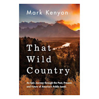 Mark Kenyon — That Wild Country — An Epic Journey through the Past, Present, and Future of America's Public Lands; scenic