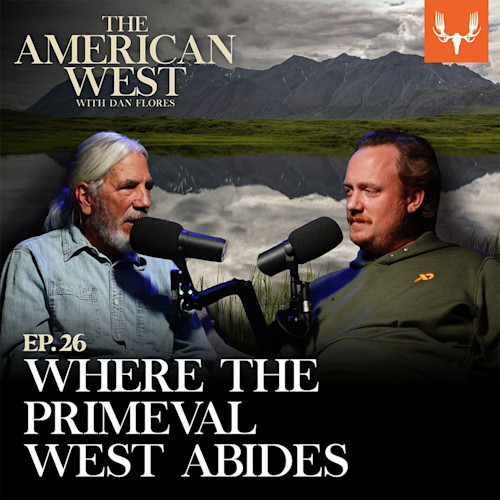 THE AMERICAN WEST with DAN FLORES — EP.26 WHERE THE PRIMEVAL WEST ABIDES. Two men at microphones with mountain lake backdrop