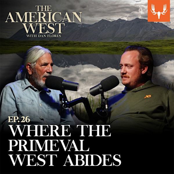 THE AMERICAN WEST with DAN FLORES — EP.26 WHERE THE PRIMEVAL WEST ABIDES. Two men at microphones with mountain lake backdrop