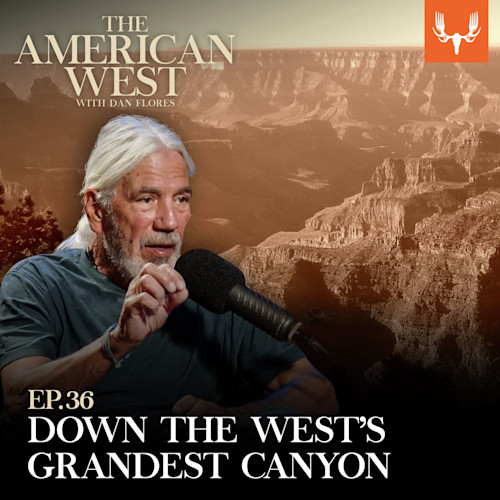 White-haired man speaking into mic; text: THE AMERICAN WEST WITH DAN FLORES; EP.36 DOWN THE WEST'S GRANDEST CANYON