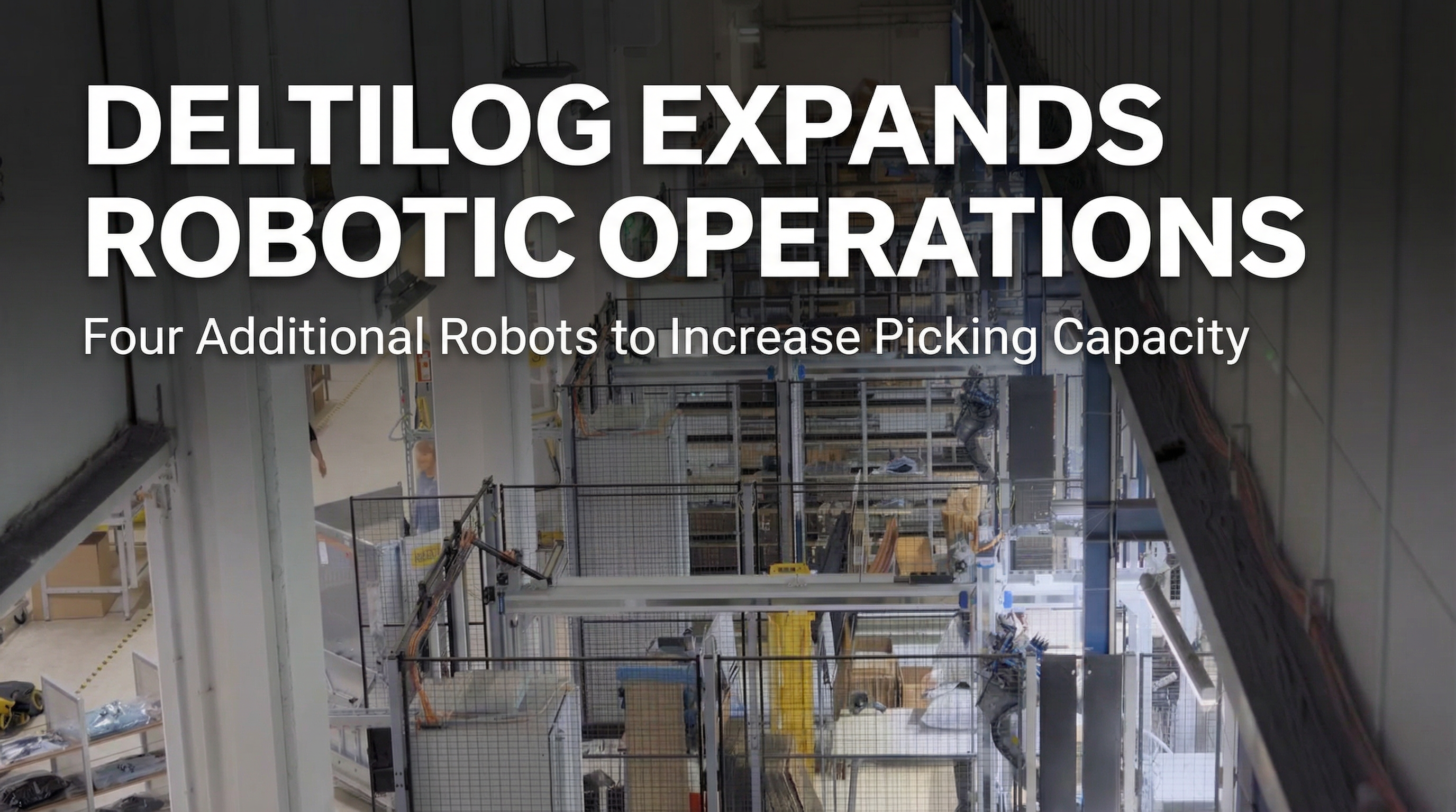 DeltiLog Expands Robotic Operations with Four Additional Robots to Increase Picking Capacity