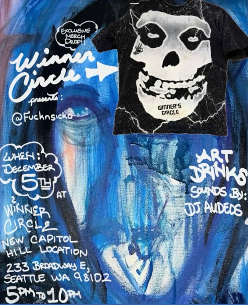 December 5th, 2025 - Winner's Circle presents @FucknSicko Art Show - At the new Capitol Hill location (233 Broadway E, Seattle, WA 98102) from 5pm to 10pm. Art, Drinks, and Sounds by DJ AUDEOS