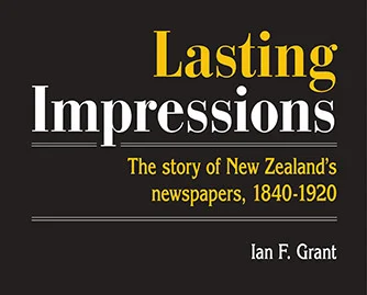 Cover of Lasting Impressions — The story of New Zealand's newspapers, 1840-1920 published by Fraser Books  in association with the Alexander Turnbull Library.