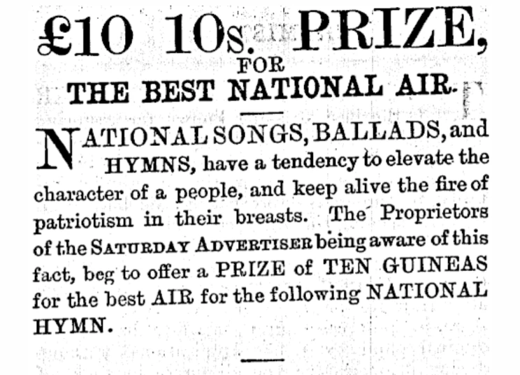 A clip from the newspaper showing the advertisement for a prize for "the best national air... National songs, ballads and hymns, have a tendency to elevate the character of a people, and keep alive the fire of patriotism in their breasts. The Proprietors of the Saturday Advertiser being aware of this fact, beg to offer a prize of ten guineas for the best air of the following national hymn."