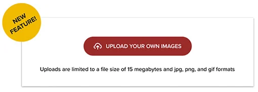 New feature. Upload your own images. Uploads are limited to a file size of 5MB and jpg, png and gif formats. 