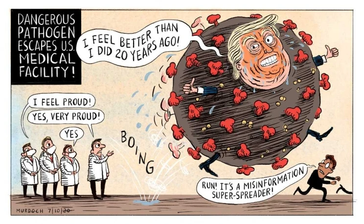 Depicts a sweating Donald Trump shaped as a COVID-19 virus molecule bouncing along, whilst men in white coats watch on. A man in a suit runs away from Trump and his caption reads "Run! It's a misinformation super-spreader".