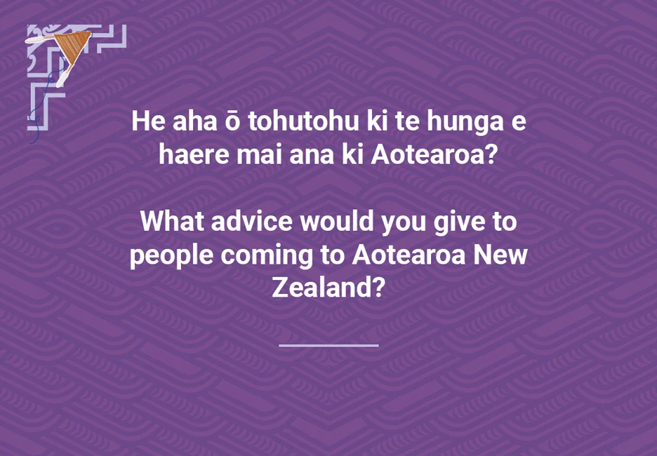 What advice would you give to people coming to Aotearoa?