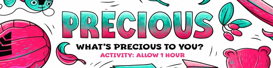 Precious. What's precious to you? Activity: Allow 1 hour