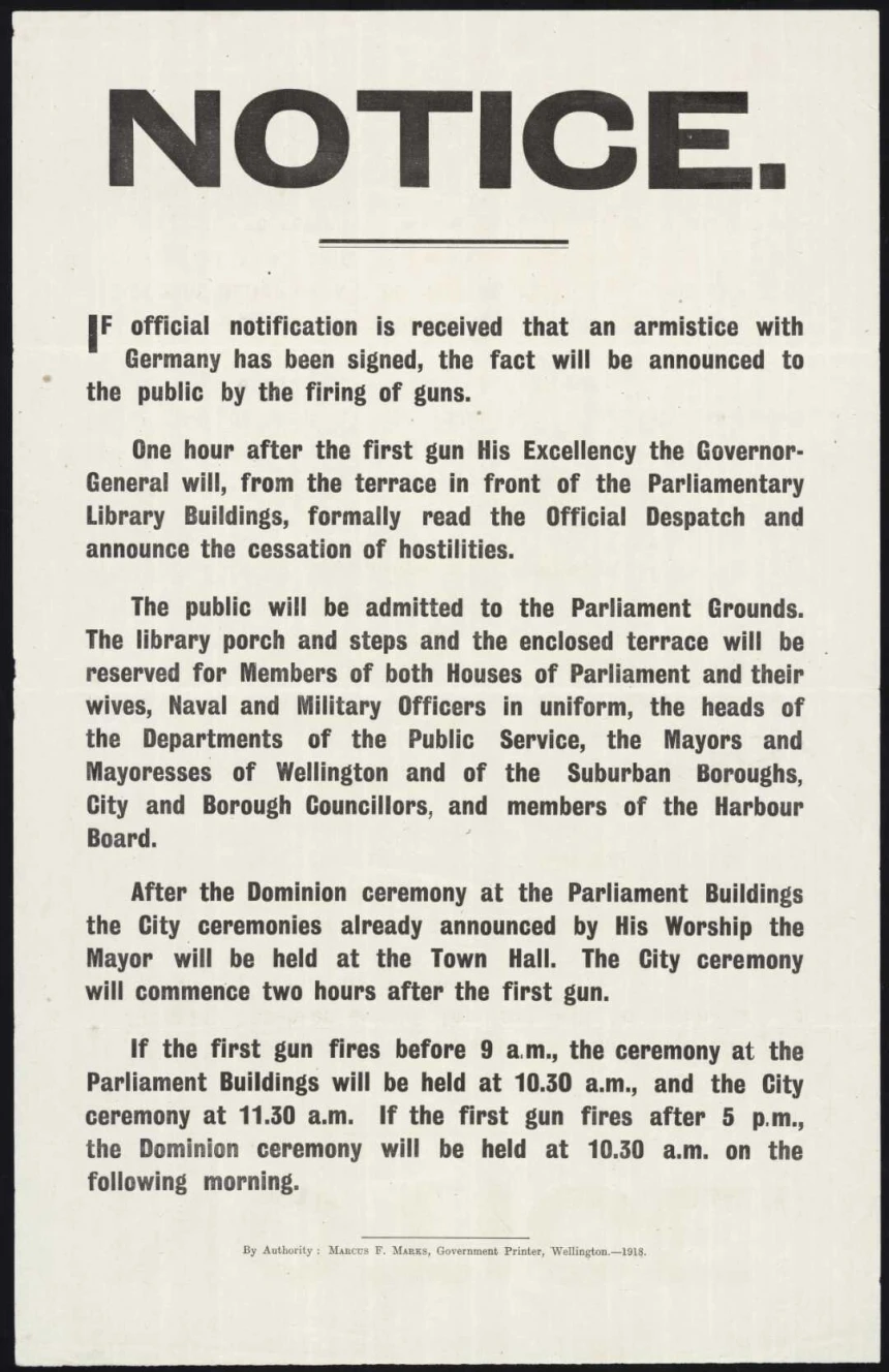 A printed notice that starts with the following words: Notice. If official notification is received that an armistice with Germany has been signed, the fact will be announced to the public by the firing of guns. By authority, Marcus F Marks, Government Printer, Wellington - 1918.
