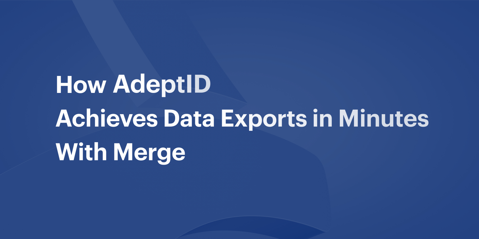 How AdeptID Achieves Data Exports in Minutes With Merge