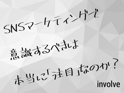 SNSマーケティングで意識するべきは本当に「注目」なのか?