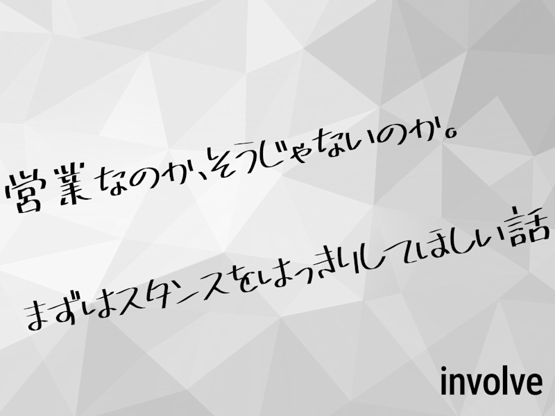 営業なのか、そうじゃないのか。まずはスタンスをはっきりしてほしい話