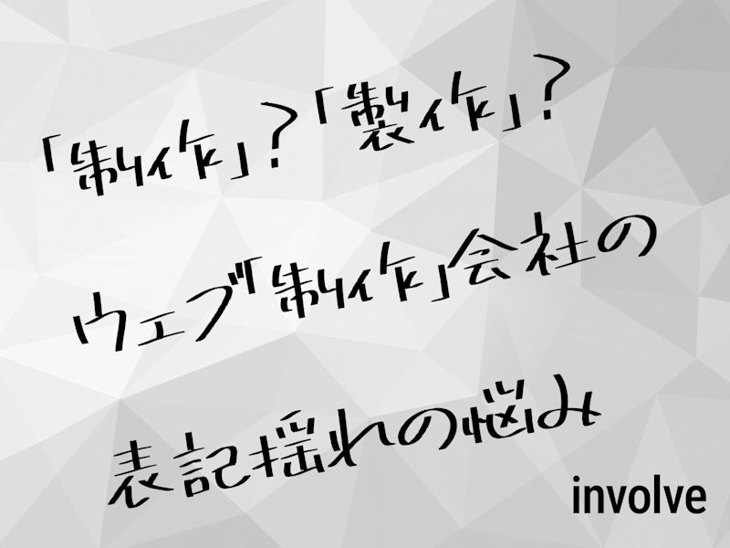 「制作」?「製作」?ウェブ「制作」会社の表記揺れの悩み