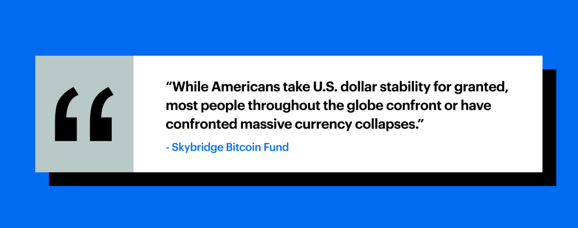 "While Americans take U.S. dollar stability for granted, most people throughout the globe confront or have confronted massive currency collapses." - Skybridge Bitcoin Fund
