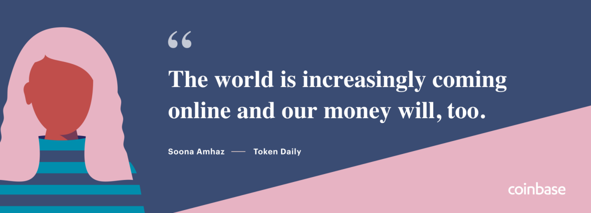 "The world is increasingly coming online and our money will, too." - Soona Amhaz, Token Daily 