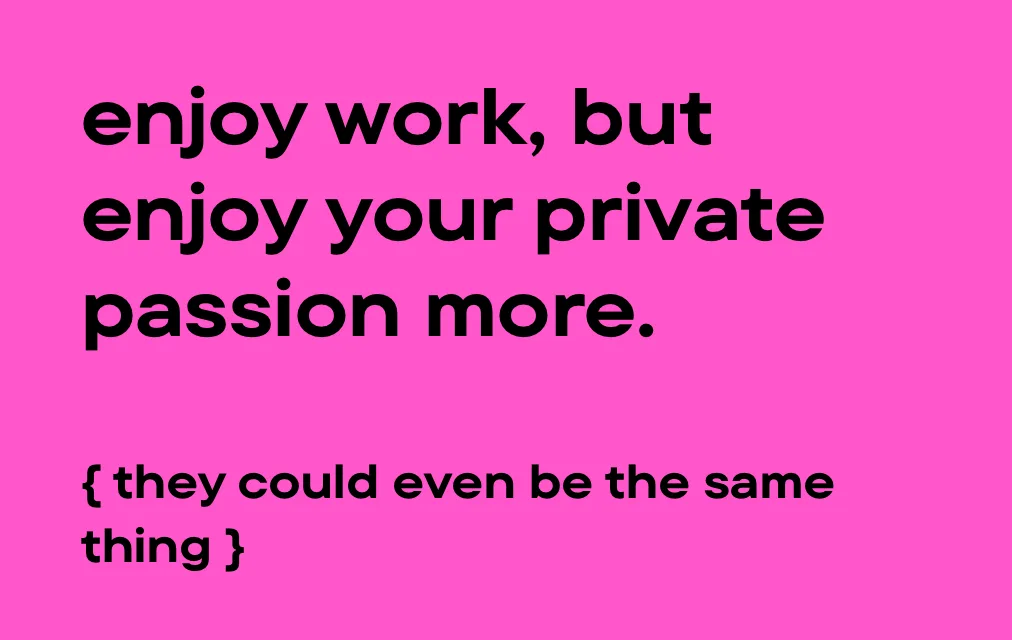Enjoy work, but enjoy your private passion more. (They could even be the same thing.)