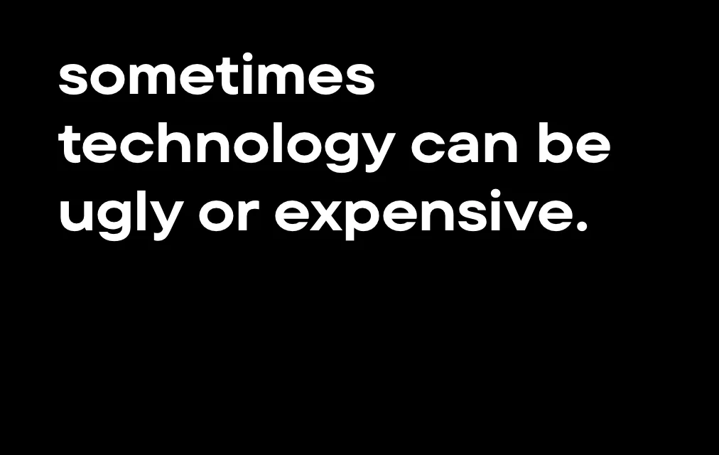 Sometimes technology can be ugly or expensive