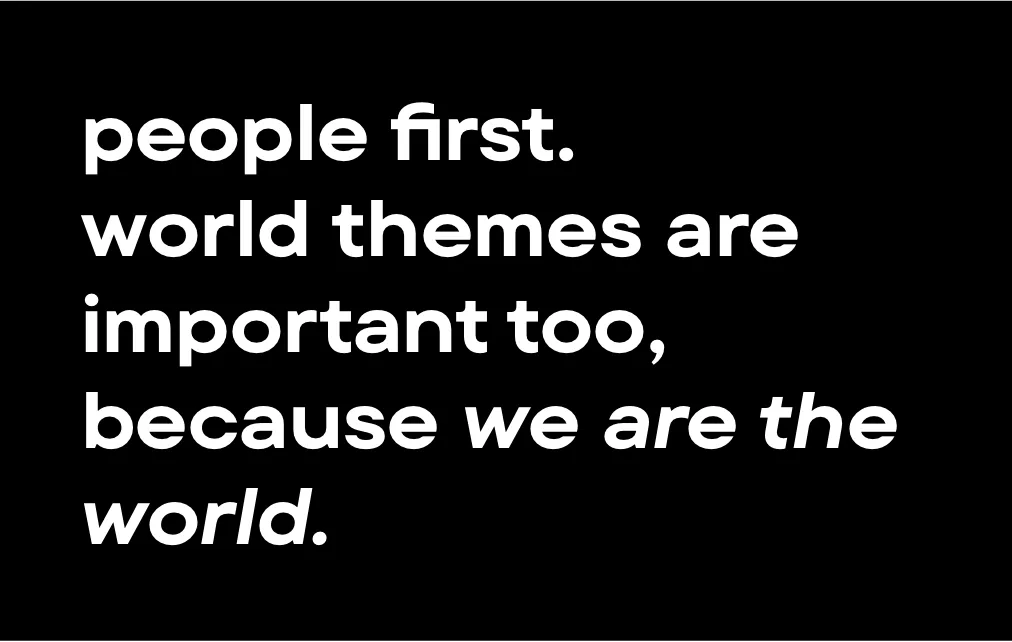 People first. World themes are important too because we are the world