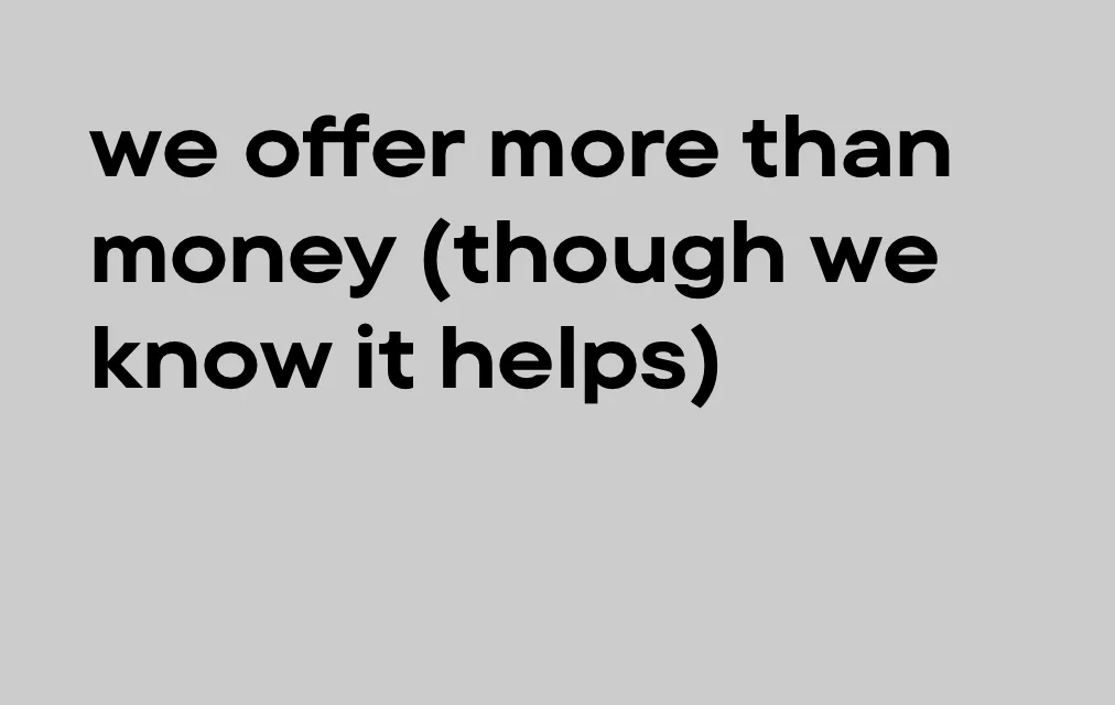 We offer more than money (though we know it helps)