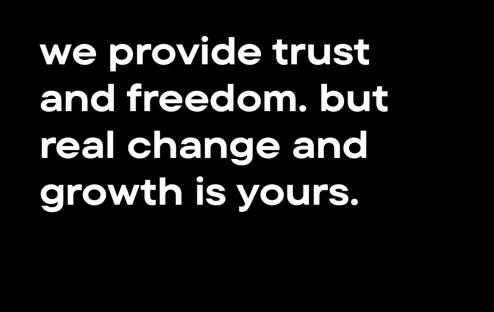 We provide trust and freedom, but real change and growth is yours