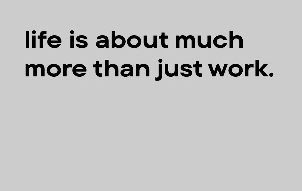 Life is about much more than just work