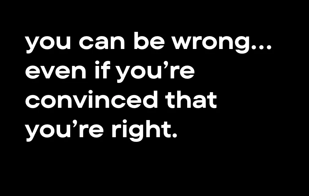 You can be wrong... even if you're convinced you can be right