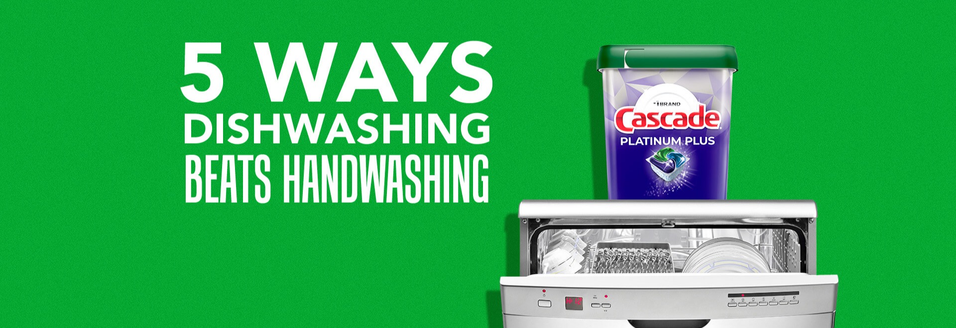 5 ways dishwashing beats handwashing with Cascade Platinum dishwasher pods container