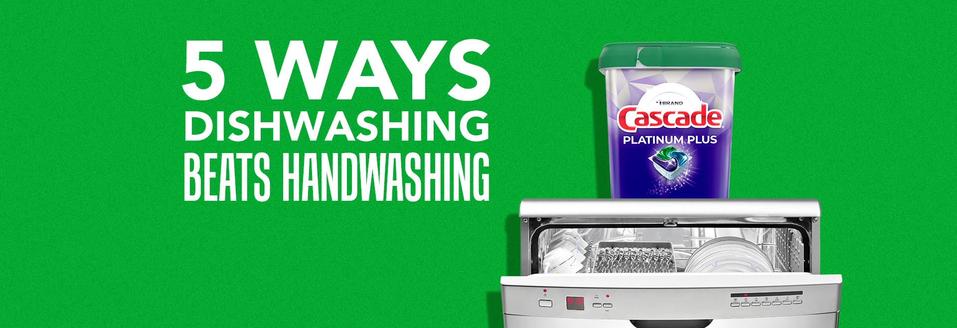 5 ways dishwashing beats handwashing with Cascade Platinum dishwasher pods container