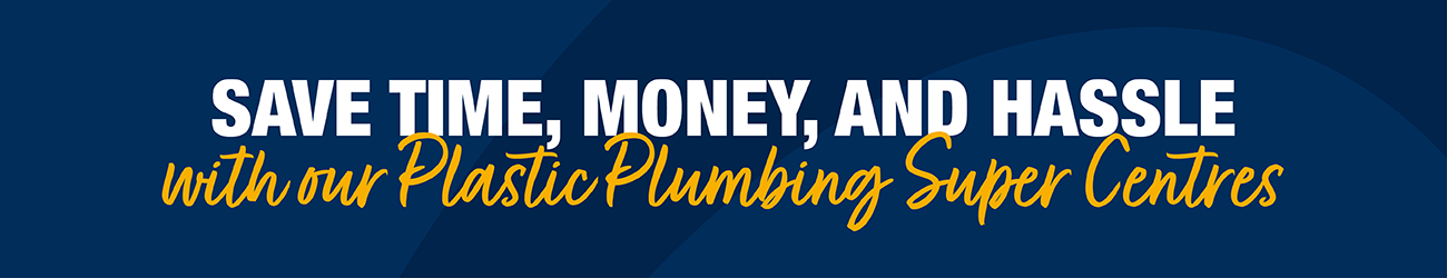 Save time, money and hassle - with our Plastic Plumbing Super Centres.