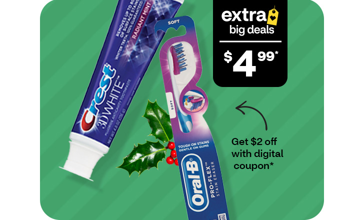 $4.99 and get $2 off with digital coupon;  Crest 3D White toothpaste and Oral-B toothbrush.