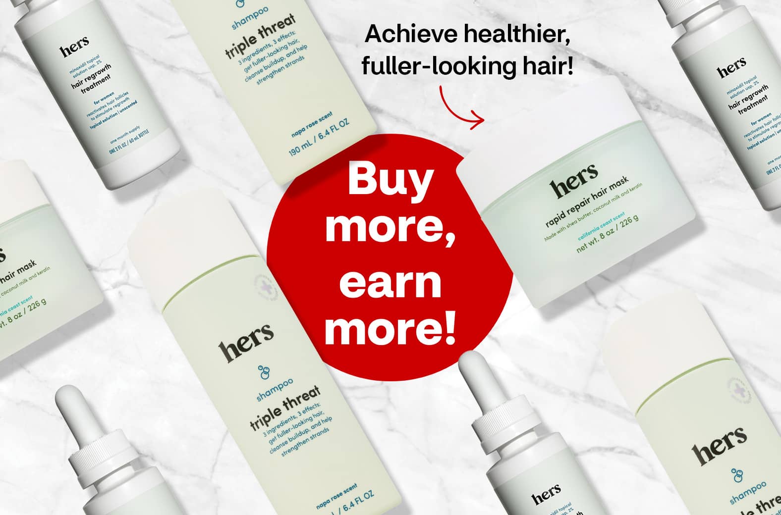 Buy more, earn more! Achieve healthier, fuller-looking hair! hers® hair regrowth products