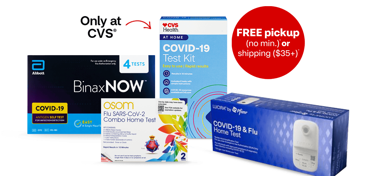 BinaxNOW and, only at CVS, CVS Health COVID-19 at-home test kits and Osom and Lucira by Pfizer COVID-19 and flu at-home test kits. Free pickup with no minimum purchase or free shipping with $35+ purchase.