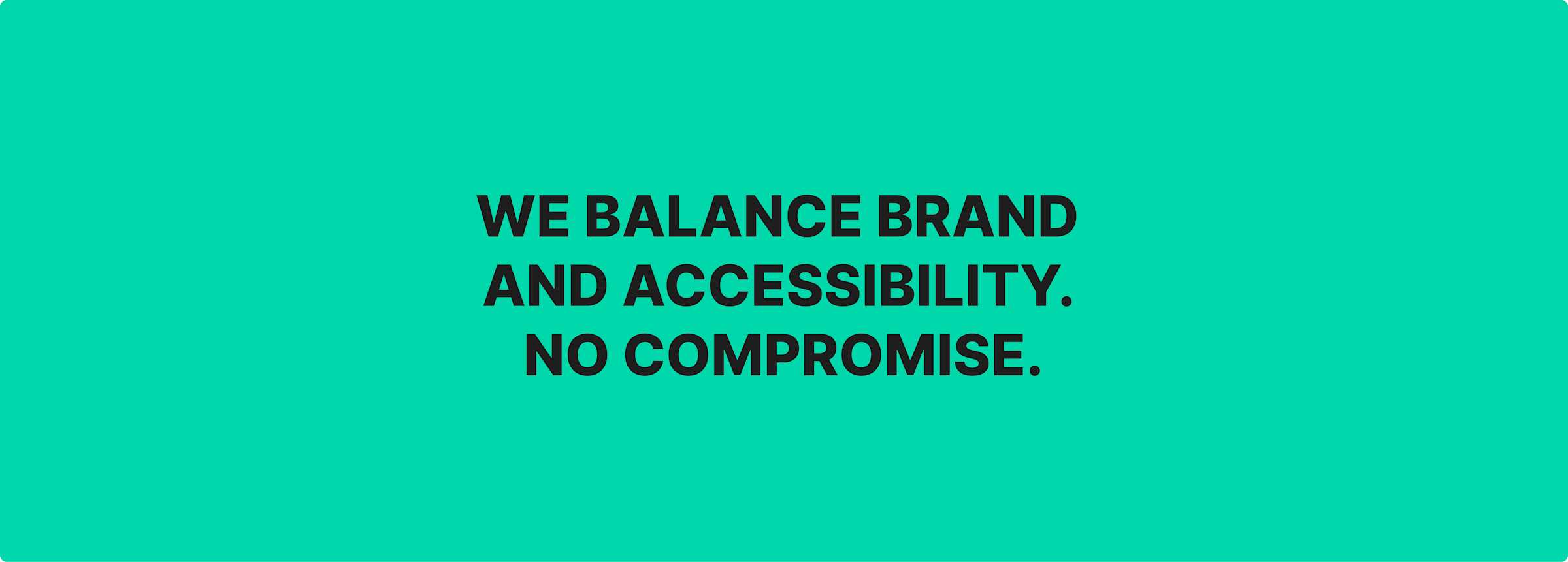 black text on a green background reads we balance brand and accessibility. no compromise