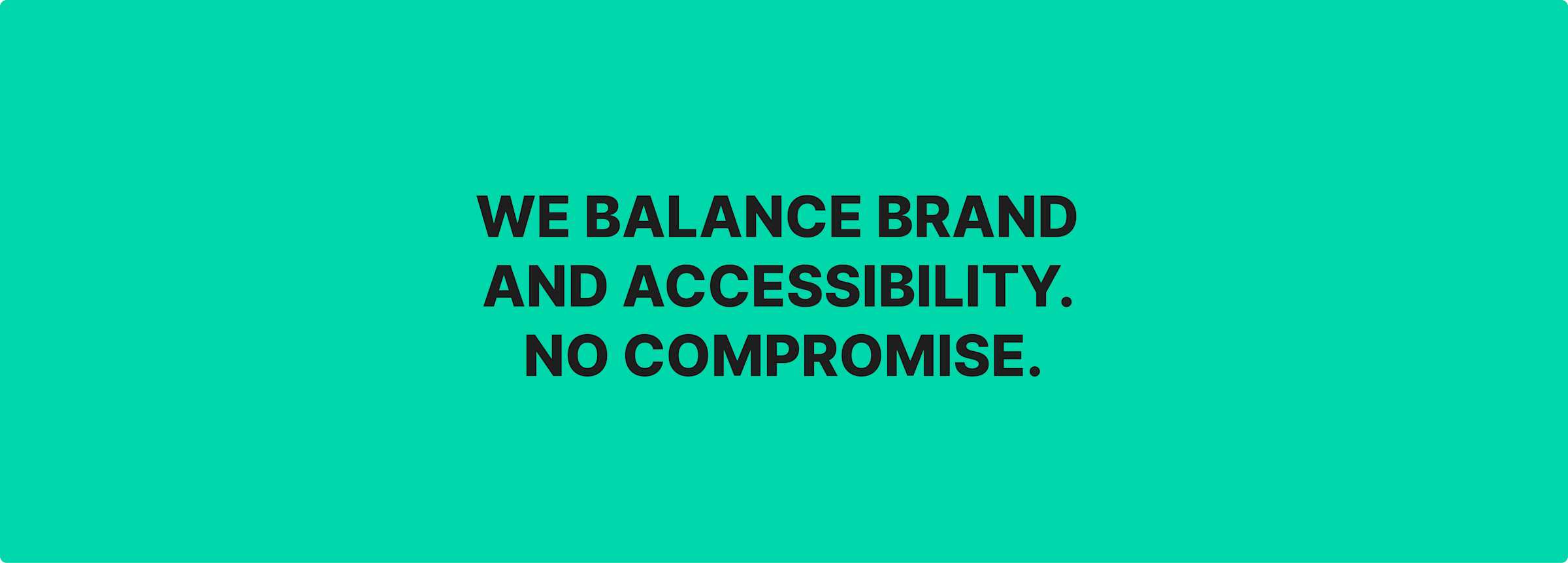 black text on a green background reads we balance brand and accessibility. no compromise