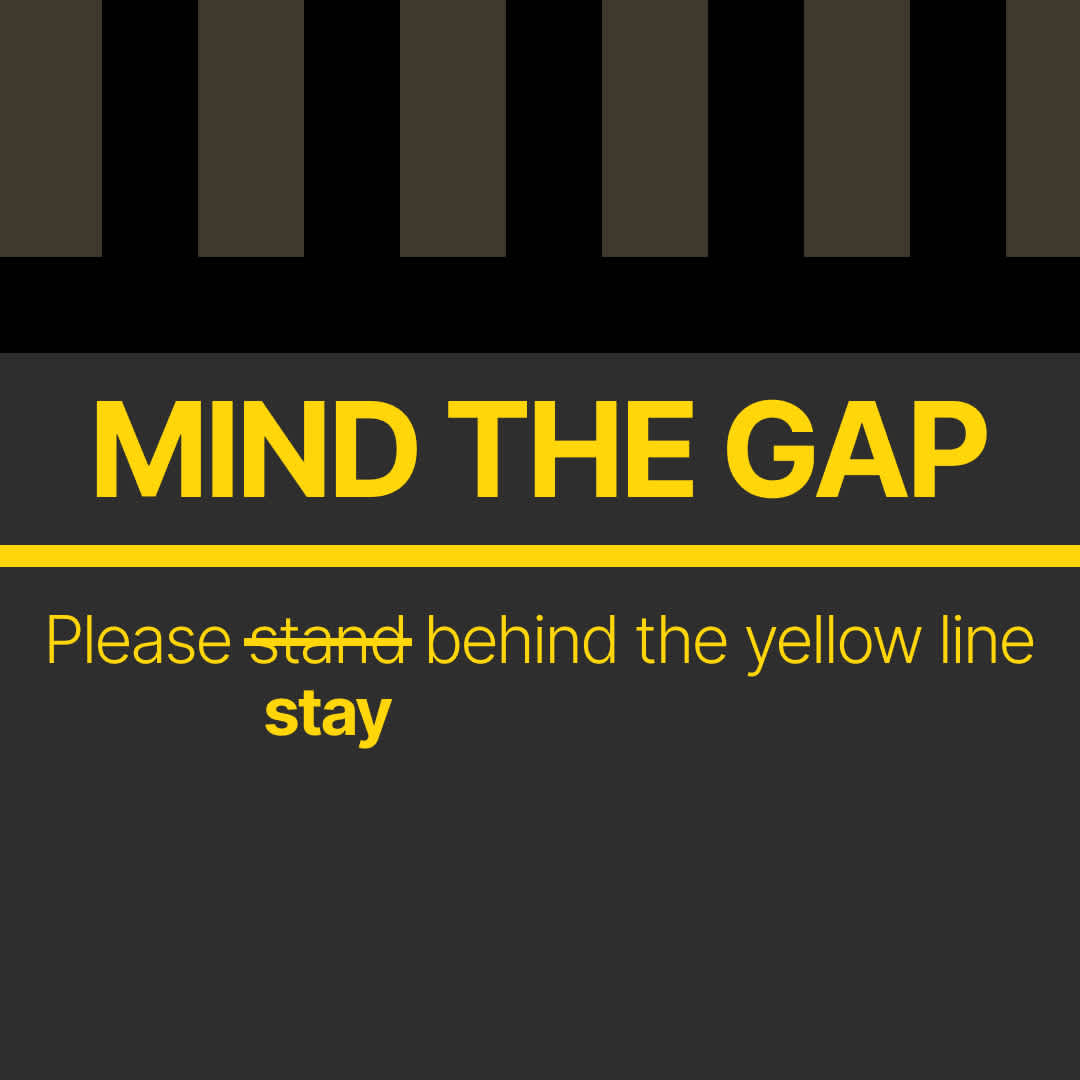 Mock poster saying ‘Mind the Gap: Please stand (word is struck through) stay behind the yellow line’