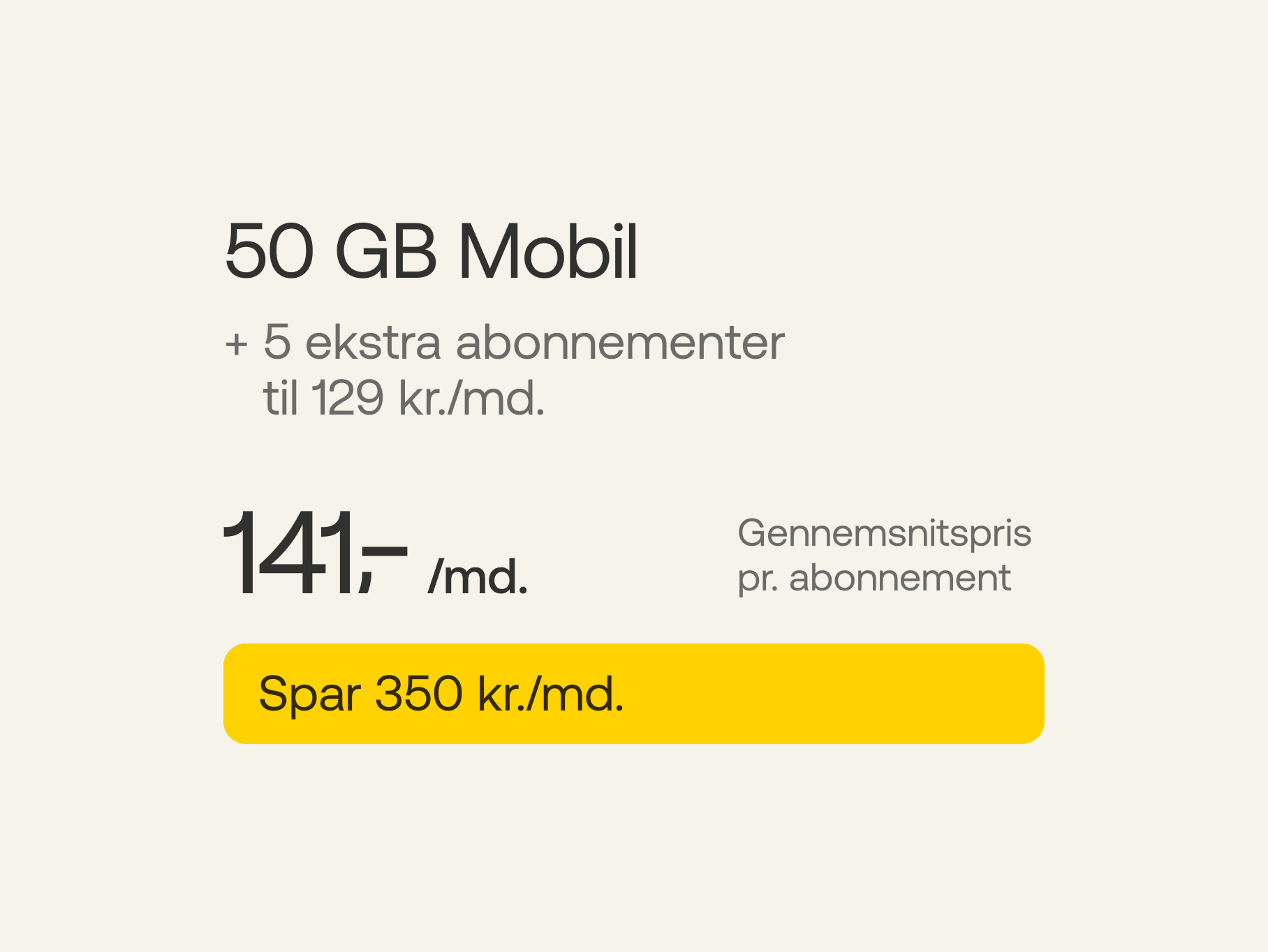 50 GB Mobil + 5 ekstra abonnementer a' 129 kr./md. Gennemsnitspris pr. abonnement 141 kr./md. Spar 350 kr./md.
