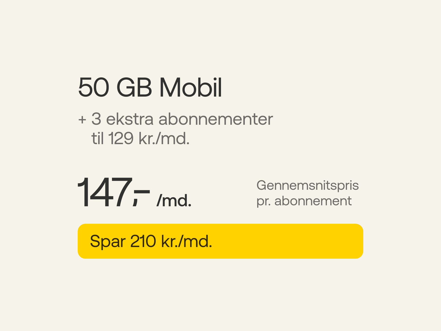 50 GB Mobil + 3 ekstra abonnementer a' 129 kr./md. Gennemsnitspris pr. abonnement 147 kr./md. Spar 210 kr./md.
