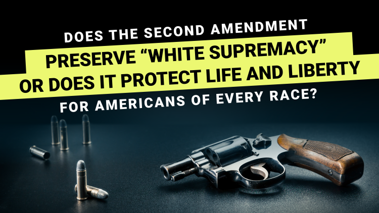 Does the Second Amendment Preserve "White Supremacy" or Does It Protect Life and Liberty?