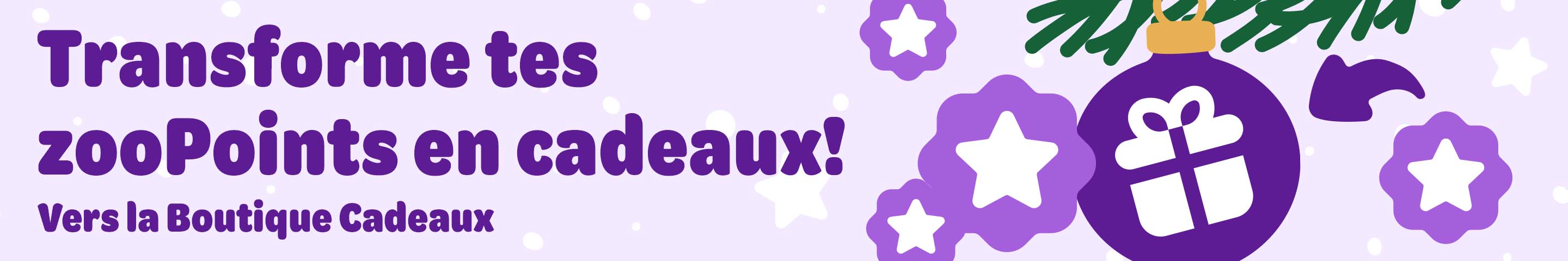 Transforme tes zooPoints en cadeaux! Vers la Boutique Cadeaux