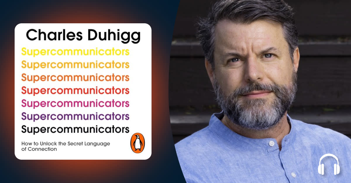 Charles Duhigg says that anyone can become a “Supercommunicator”