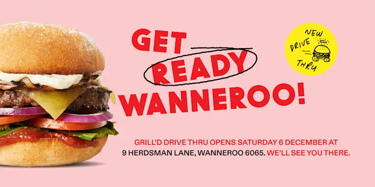 Beef burger with graphic text that reads "Get Ready Wanneroo! Grill'd Drive Thru Opens Saturday 6 December at 9 Herdsman Lane, Wanneroo 6065. We'll see you there." 