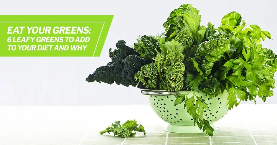 Eat Your Greens: 6 Leafy Greens to Add to Your Diet and Why